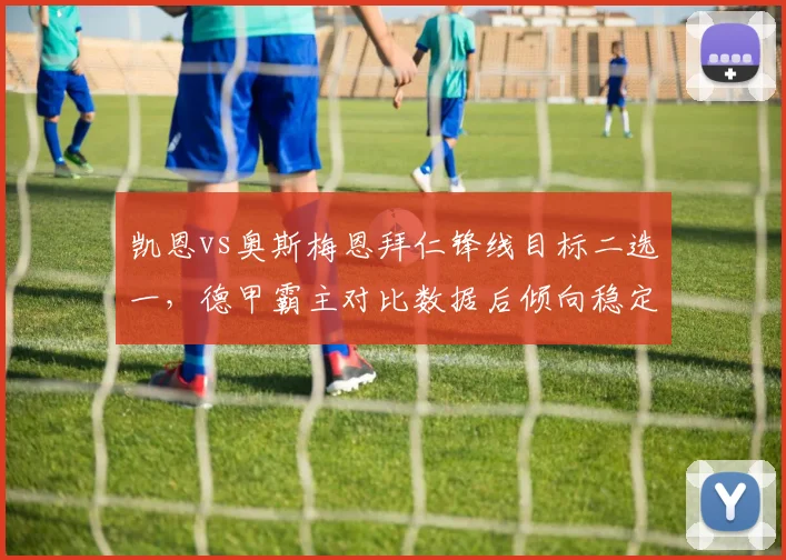 凯恩vs奥斯梅恩拜仁锋线目标二选一，德甲霸主对比数据后倾向稳定性更优