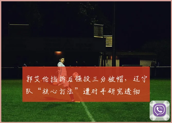 郭艾伦挡拆后强投三分被帽，辽宁队“核心打法”遭对手研究透彻