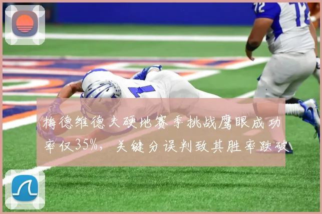 梅德维德夫硬地赛季挑战鹰眼成功率仅35%,关键分误判致其胜率跌破60%