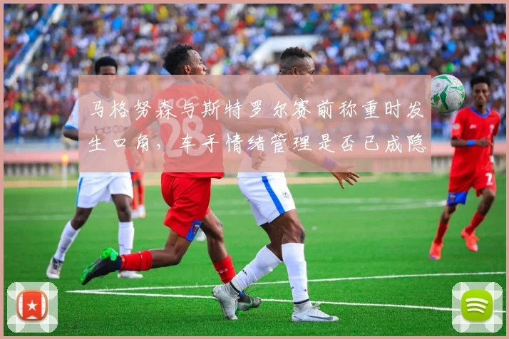 马格努森与斯特罗尔赛前称重时发生口角，车手情绪管理是否已成隐患？